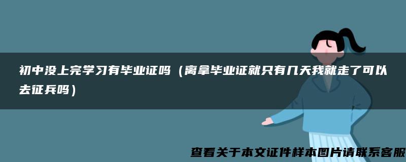 初中没上完学习有毕业证吗（离拿毕业证就只有几天我就走了可以去征兵吗）