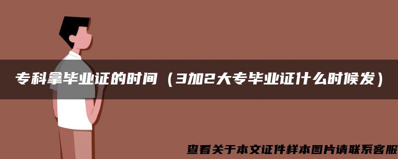 专科拿毕业证的时间（3加2大专毕业证什么时候发）