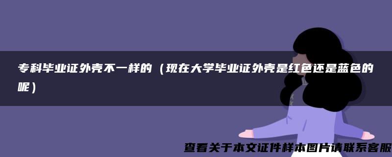 专科毕业证外壳不一样的（现在大学毕业证外壳是红色还是蓝色的呢）