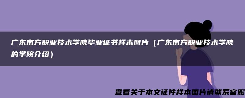 广东南方职业技术学院毕业证书样本图片（广东南方职业技术学院的学院介绍）