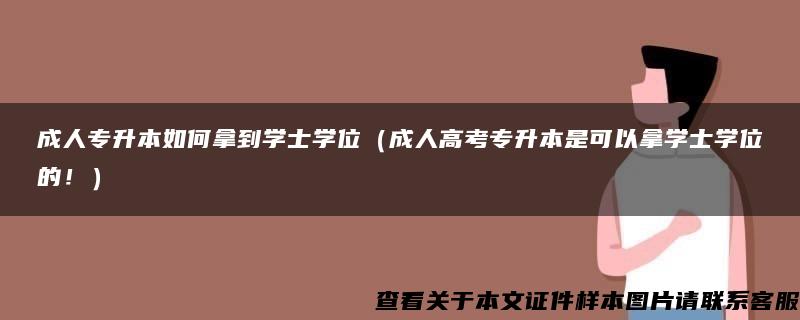 成人专升本如何拿到学士学位（成人高考专升本是可以拿学士学位的！）