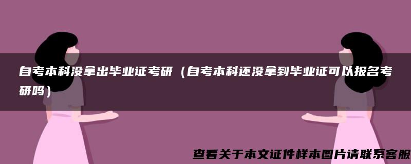 自考本科没拿出毕业证考研（自考本科还没拿到毕业证可以报名考研吗）