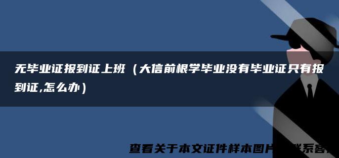 无毕业证报到证上班（大信前根学毕业没有毕业证只有报到证,怎么办）