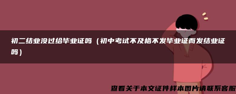 初二结业没过给毕业证吗（初中考试不及格不发毕业证而发结业证吗）