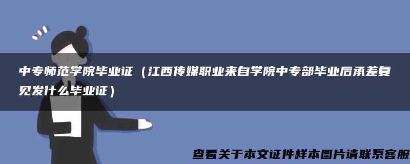 中专师范学院毕业证（江西传媒职业来自学院中专部毕业后承差复见发什么毕业证）