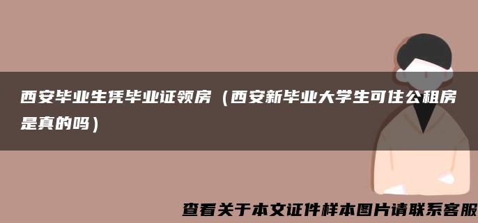 西安毕业生凭毕业证领房（西安新毕业大学生可住公租房是真的吗）