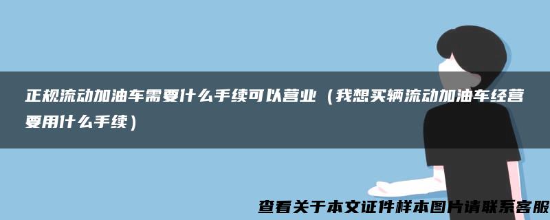 正规流动加油车需要什么手续可以营业（我想买辆流动加油车经营要用什么手续）