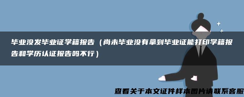 毕业没发毕业证学籍报告（尚未毕业没有拿到毕业证能打印学籍报告和学历认证报告吗不行）