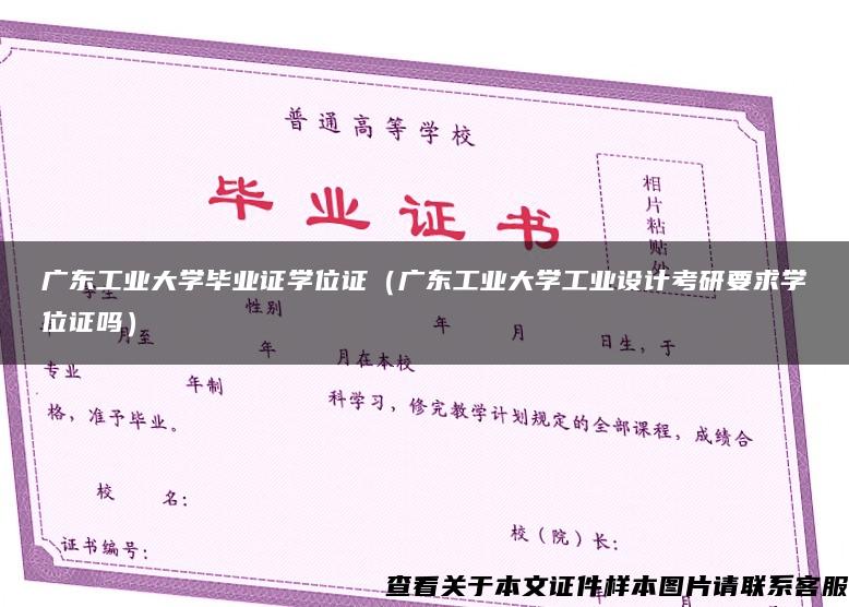 广东工业大学毕业证学位证（广东工业大学工业设计考研要求学位证吗）