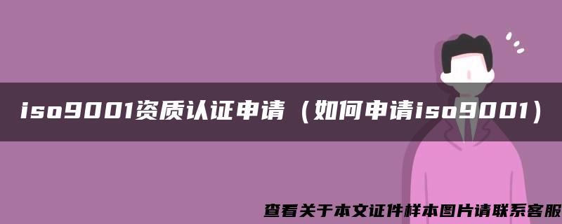 iso9001资质认证申请（如何申请iso9001）