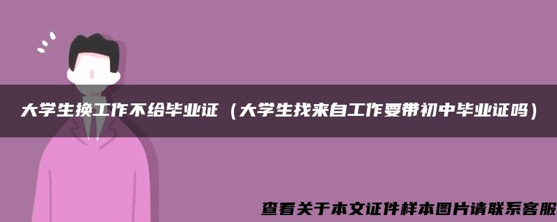 大学生换工作不给毕业证（大学生找来自工作要带初中毕业证吗）