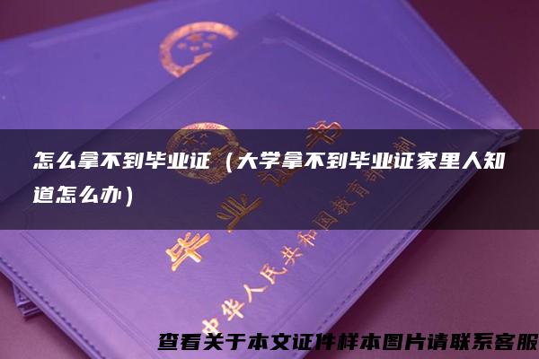 怎么拿不到毕业证（大学拿不到毕业证家里人知道怎么办）