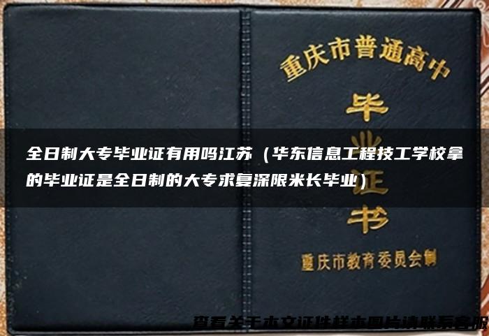 全日制大专毕业证有用吗江苏（华东信息工程技工学校拿的毕业证是全日制的大专求复深限米长毕业）