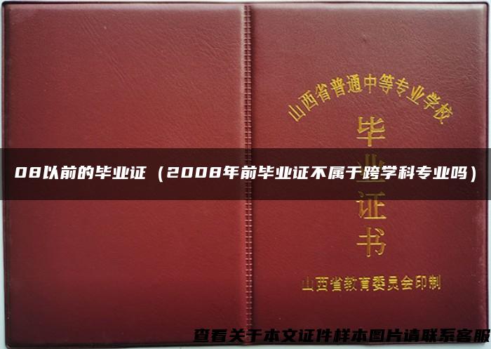 08以前的毕业证（2008年前毕业证不属于跨学科专业吗）