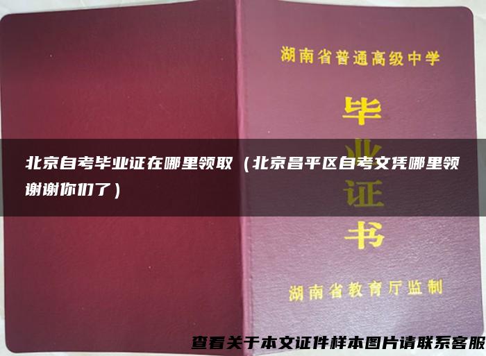 北京自考毕业证在哪里领取（北京昌平区自考文凭哪里领谢谢你们了）