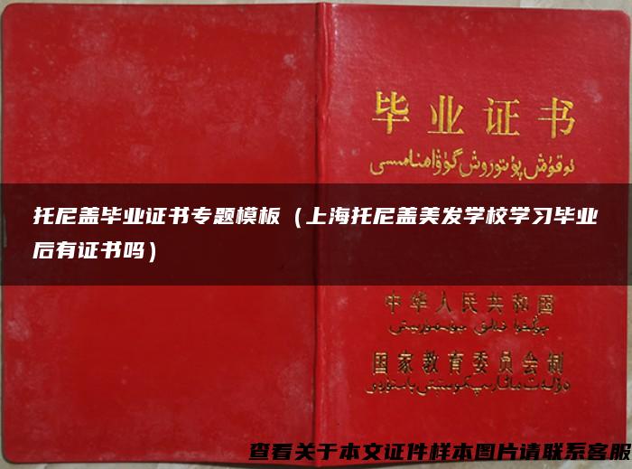 托尼盖毕业证书专题模板（上海托尼盖美发学校学习毕业后有证书吗）