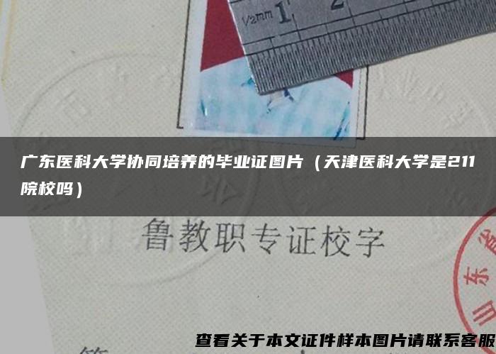 广东医科大学协同培养的毕业证图片（天津医科大学是211院校吗）