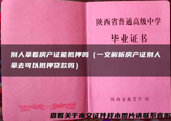 别人拿着房产证能抵押吗（一文解析房产证别人拿去可以抵押贷款吗）