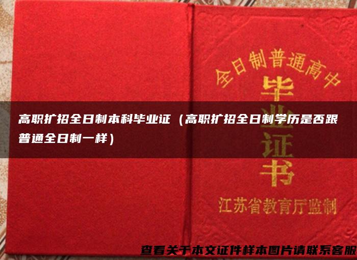 高职扩招全日制本科毕业证（高职扩招全日制学历是否跟普通全日制一样）