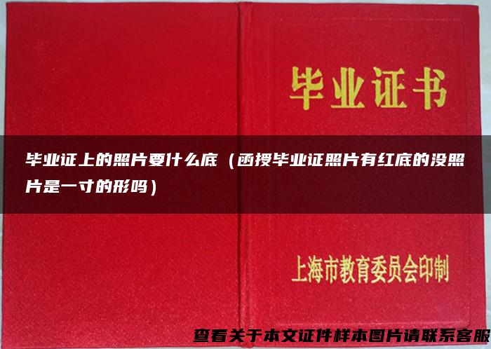 毕业证上的照片要什么底（函授毕业证照片有红底的没照片是一寸的形吗）