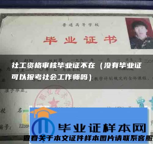 社工资格审核毕业证不在（没有毕业证可以报考社会工作师吗）