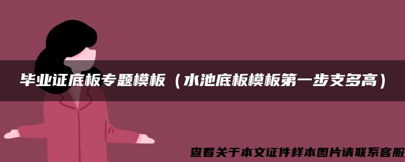 毕业证底板专题模板（水池底板模板第一步支多高）