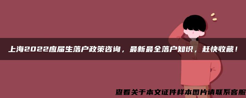 上海2022应届生落户政策咨询，最新最全落户知识，赶快收藏！