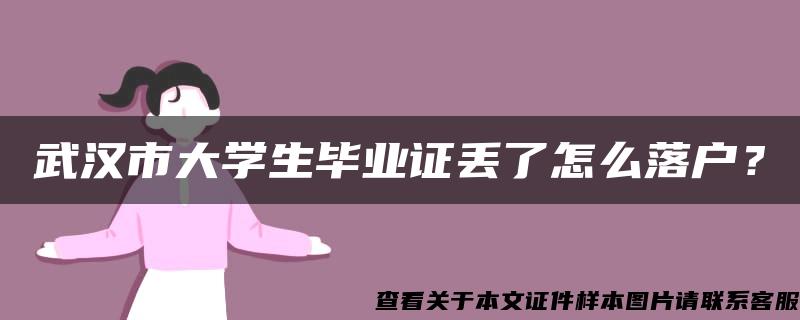 武汉市大学生毕业证丢了怎么落户？