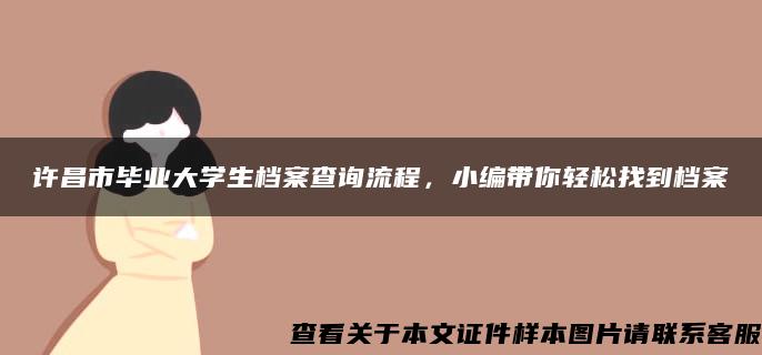 许昌市毕业大学生档案查询流程，小编带你轻松找到档案