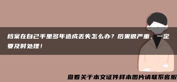 档案在自己手里多年造成丢失怎么办？后果很严重，一定要及时处理！