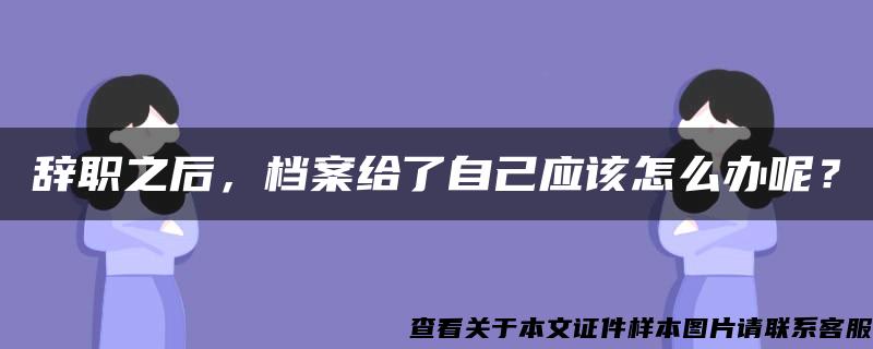 辞职之后，档案给了自己应该怎么办呢？