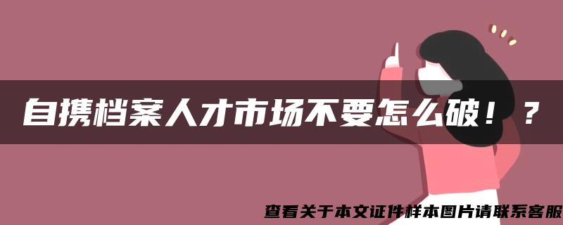 自携档案人才市场不要怎么破！？