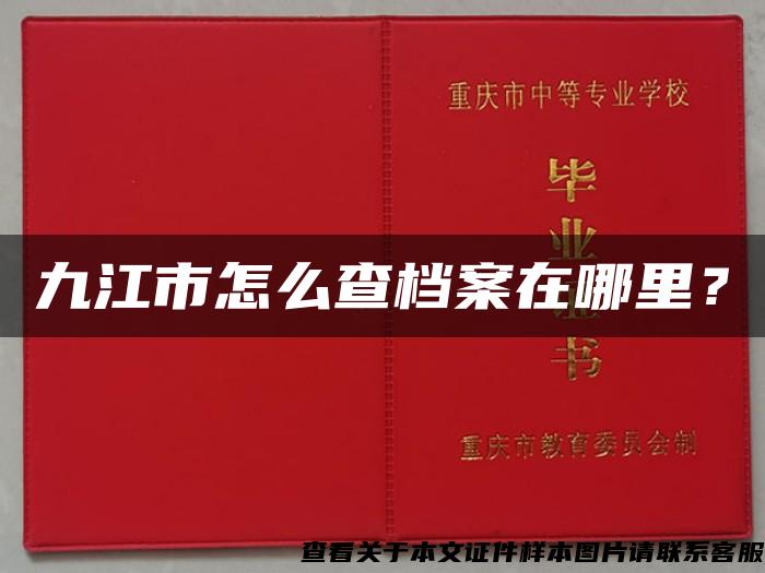 九江市怎么查档案在哪里？