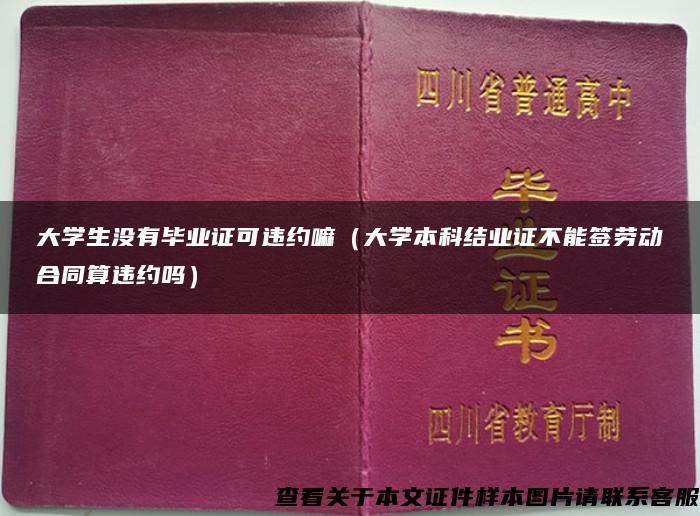 大学生没有毕业证可违约嘛（大学本科结业证不能签劳动合同算违约吗）