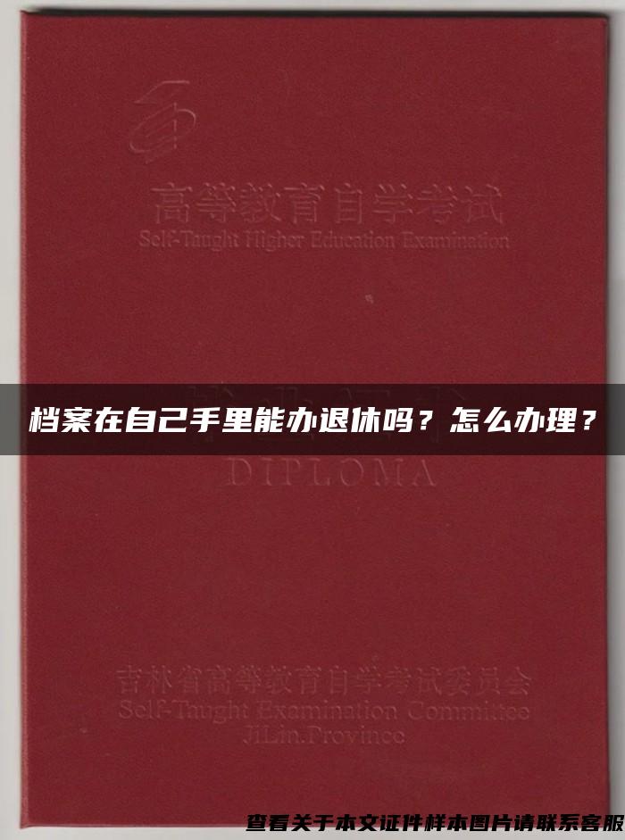 档案在自己手里能办退休吗？怎么办理？