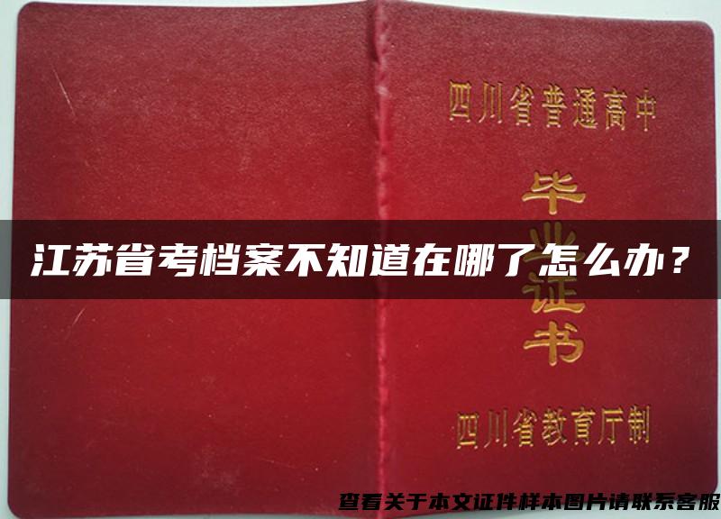 江苏省考档案不知道在哪了怎么办？