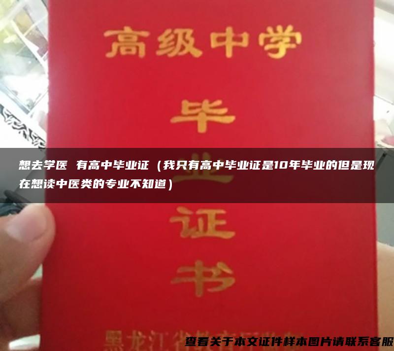 想去学医 有高中毕业证（我只有高中毕业证是10年毕业的但是现在想读中医类的专业不知道）