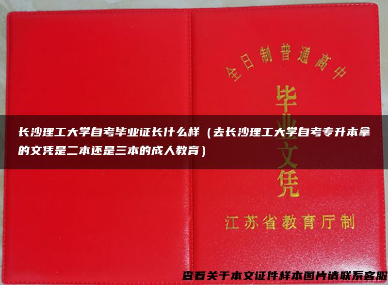 长沙理工大学自考毕业证长什么样（去长沙理工大学自考专升本拿的文凭是二本还是三本的成人教育）