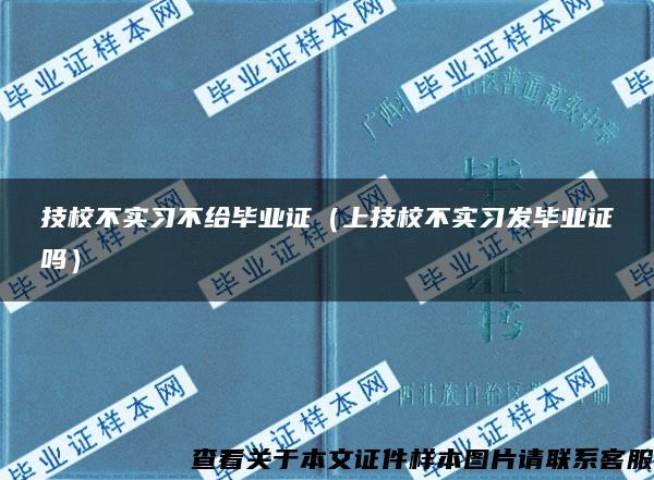 技校不实习不给毕业证（上技校不实习发毕业证吗）