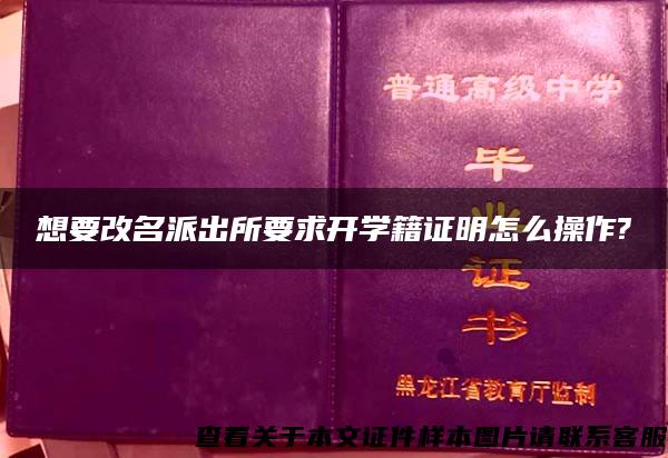 想要改名派出所要求开学籍证明怎么操作?