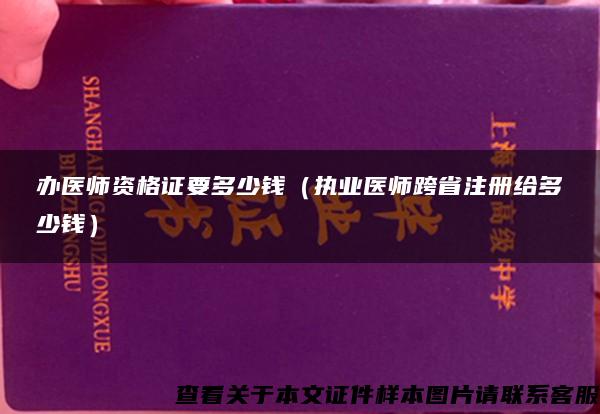 办医师资格证要多少钱（执业医师跨省注册给多少钱）