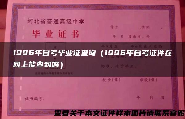 1996年自考毕业证查询（1996年自考证件在网上能查到吗）