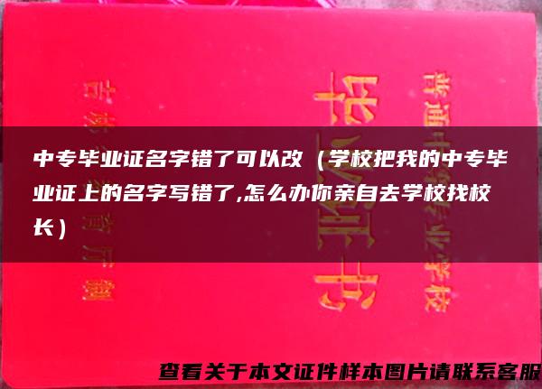 中专毕业证名字错了可以改（学校把我的中专毕业证上的名字写错了,怎么办你亲自去学校找校长）