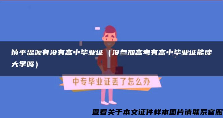 镇平思源有没有高中毕业证（没参加高考有高中毕业证能读大学吗）