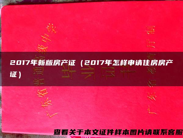 2017年新版房产证（2017年怎样申请住房房产证）