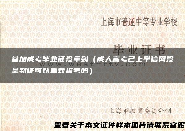 参加成考毕业证没拿到（成人高考已上学信网没拿到证可以重新报考吗）