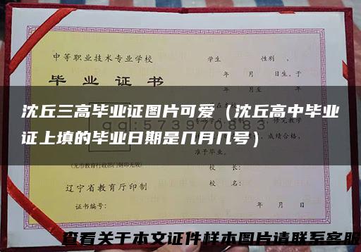 沈丘三高毕业证图片可爱（沈丘高中毕业证上填的毕业日期是几月几号）