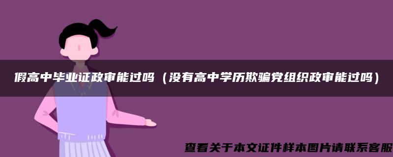 假高中毕业证政审能过吗（没有高中学历欺骗党组织政审能过吗）