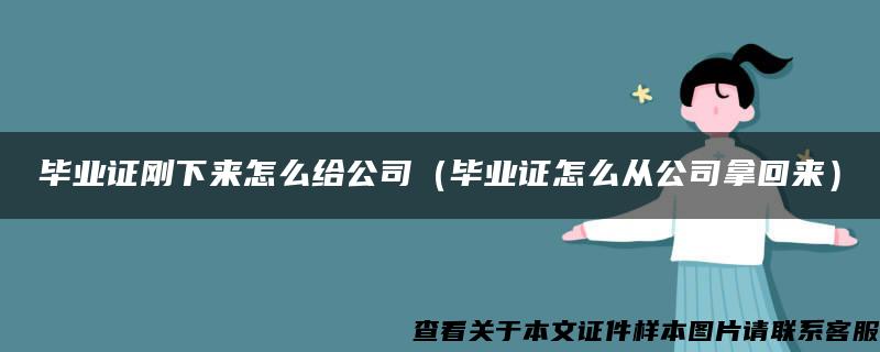 毕业证刚下来怎么给公司（毕业证怎么从公司拿回来）