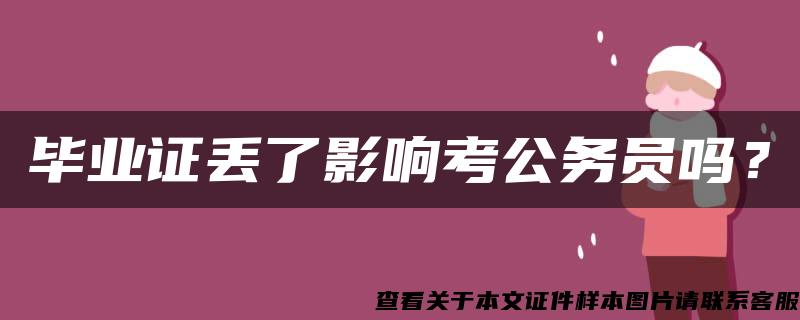 毕业证丢了影响考公务员吗？